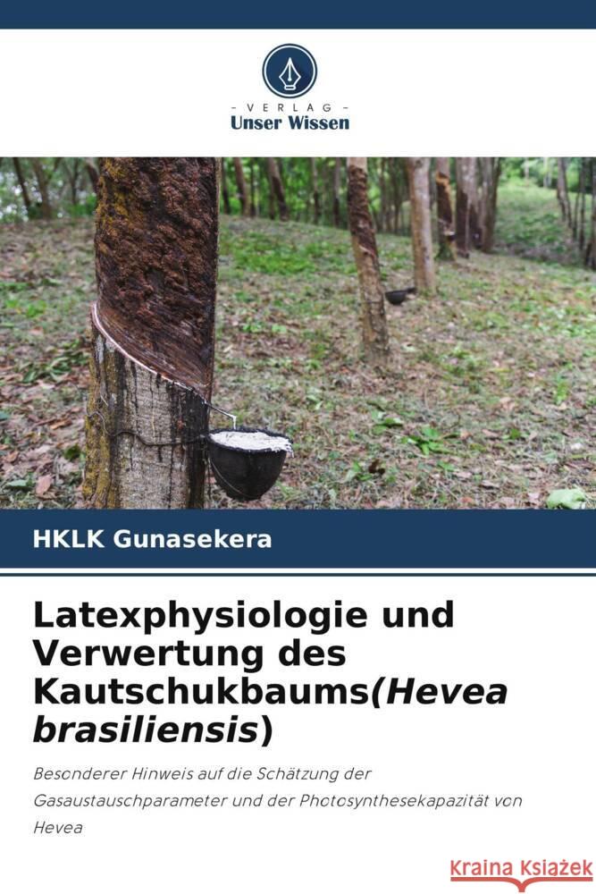 Latexphysiologie und Verwertung des Kautschukbaums(Hevea brasiliensis) Hklk Gunasekera 9786207281596