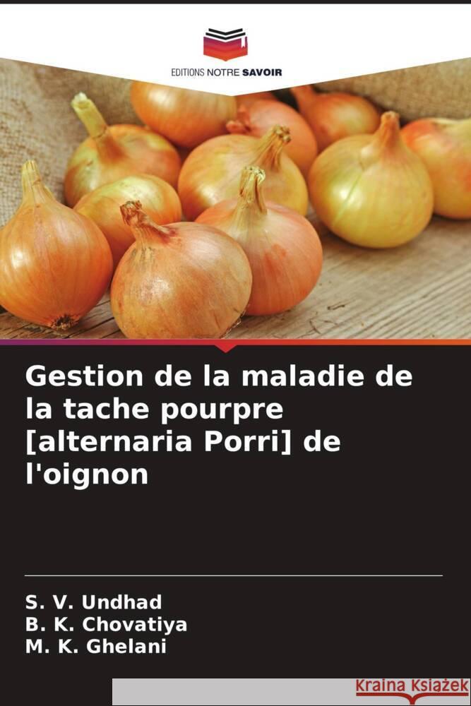 Gestion de la maladie de la tache pourpre [alternaria Porri] de l'oignon S. V. Undhad B. K. Chovatiya M. K. Ghelani 9786207281855