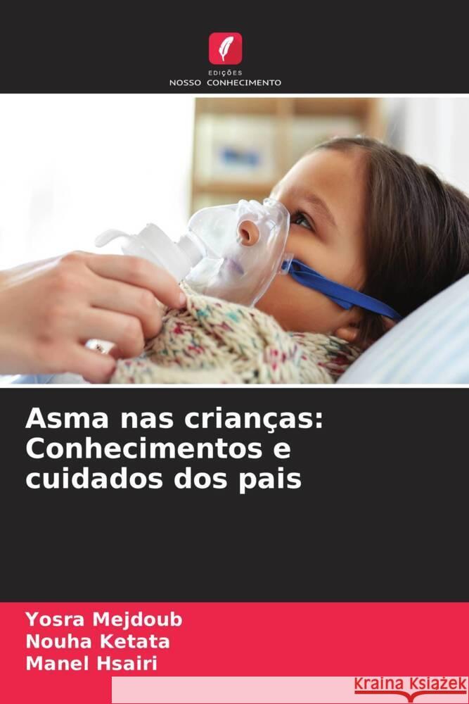 Asma nas crian?as: Conhecimentos e cuidados dos pais Yosra Mejdoub Nouha Ketata Manel Hsairi 9786207282449 Edicoes Nosso Conhecimento