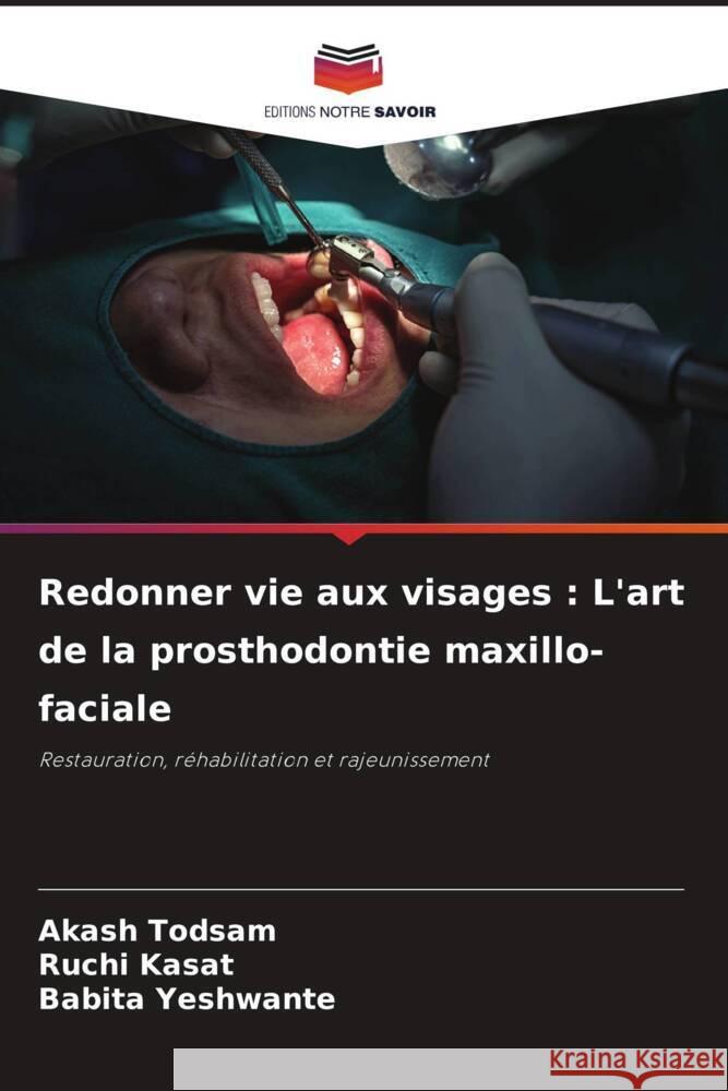 Redonner vie aux visages: L'art de la prosthodontie maxillo-faciale Akash Todsam Ruchi Kasat Babita Yeshwante 9786207283606 Editions Notre Savoir