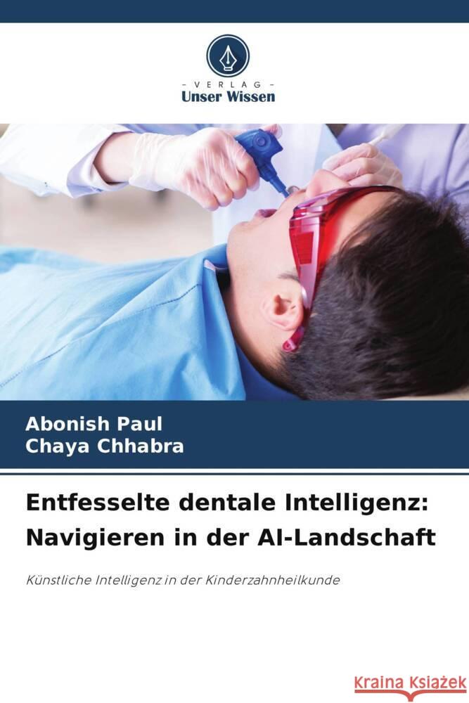 Entfesselte dentale Intelligenz: Navigieren in der AI-Landschaft Abonish Paul Chaya Chhabra 9786207284191