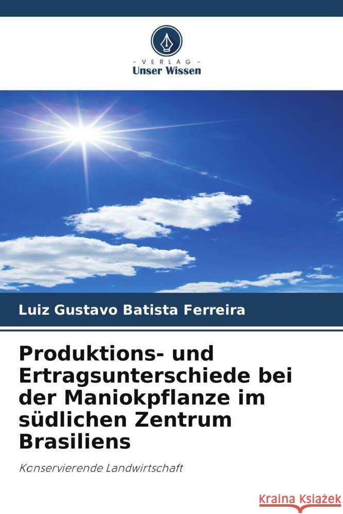 Produktions- und Ertragsunterschiede bei der Maniokpflanze im s?dlichen Zentrum Brasiliens Luiz Gustavo Batist 9786207285044 Verlag Unser Wissen