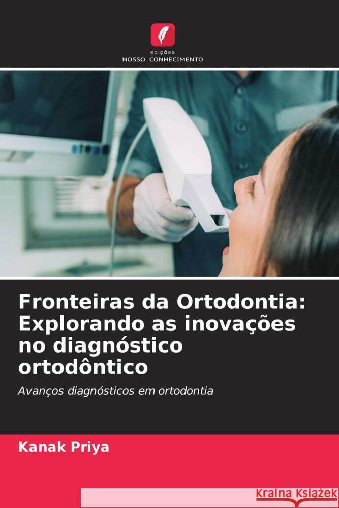 Fronteiras da Ortodontia: Explorando as inova??es no diagn?stico ortod?ntico Kanak Priya 9786207289639