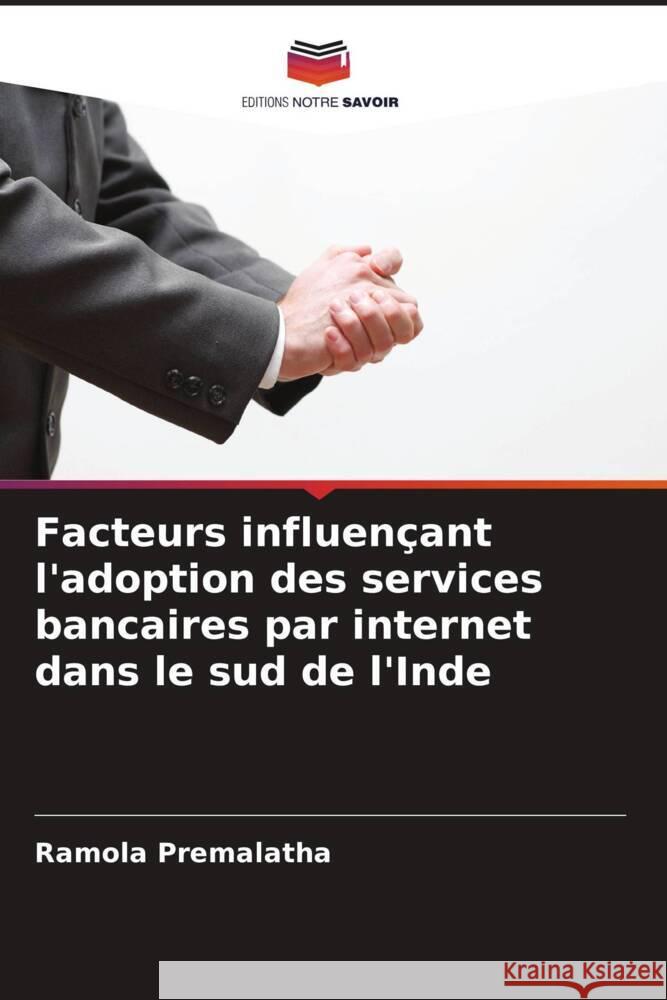 Facteurs influen?ant l'adoption des services bancaires par internet dans le sud de l'Inde Ramola Premalatha 9786207290642