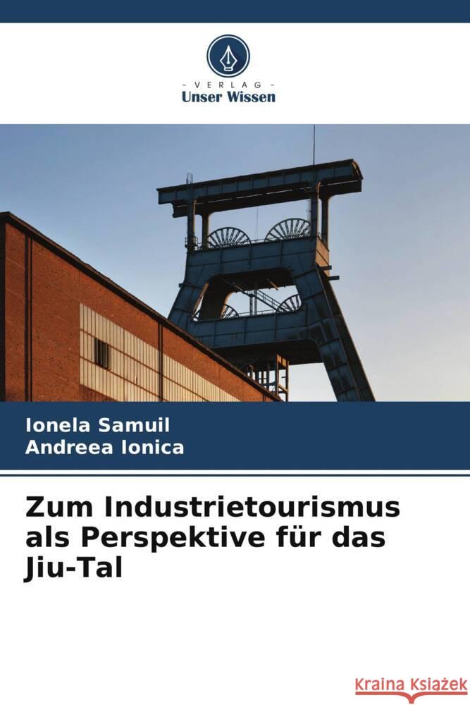 Zum Industrietourismus als Perspektive f?r das Jiu-Tal Ionela Samuil Andreea Ionica 9786207295074