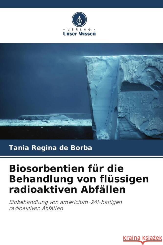 Biosorbentien f?r die Behandlung von fl?ssigen radioaktiven Abf?llen Tania Regina de Borba 9786207296453