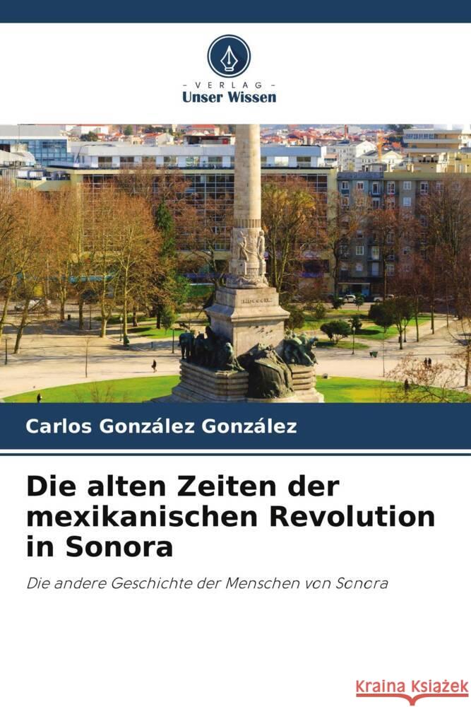 Die alten Zeiten der mexikanischen Revolution in Sonora Carlos Gonz?le 9786207297559