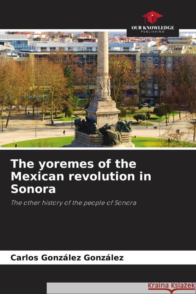 The yoremes of the Mexican revolution in Sonora Carlos Gonz?le 9786207297580