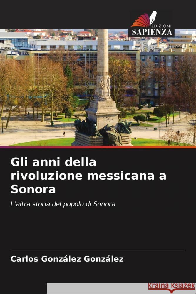 Gli anni della rivoluzione messicana a Sonora Carlos Gonz?le 9786207297641