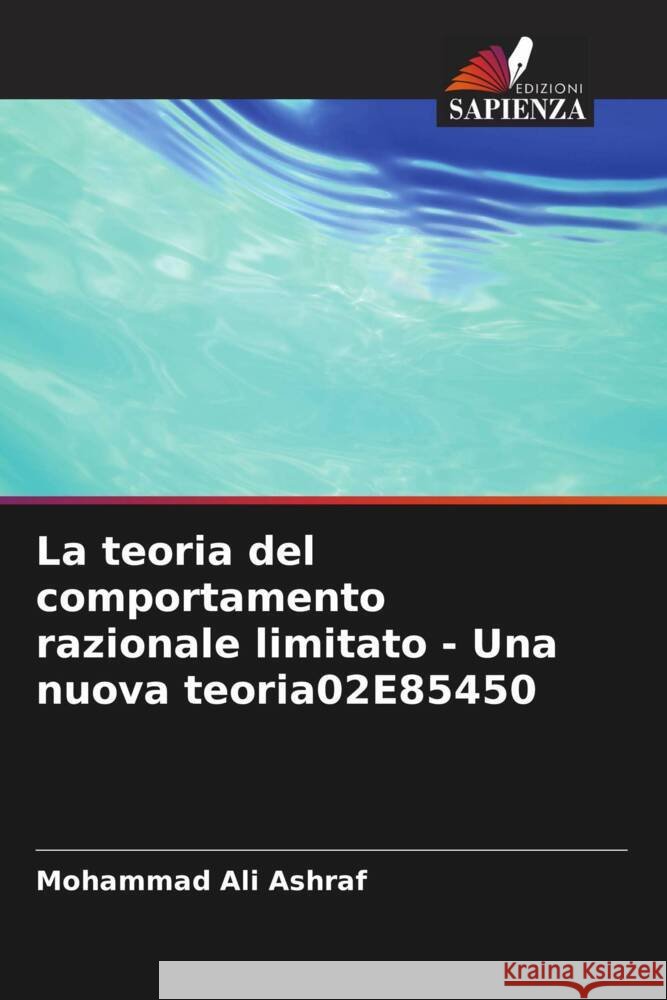 La teoria del comportamento razionale limitato - Una nuova teoria02E85450 Mohammad Ali Ashraf 9786207303274
