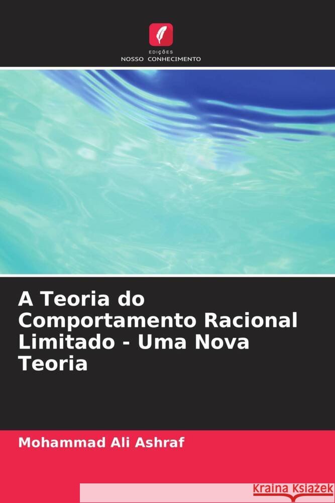 A Teoria do Comportamento Racional Limitado - Uma Nova Teoria Mohammad Ali Ashraf 9786207303359