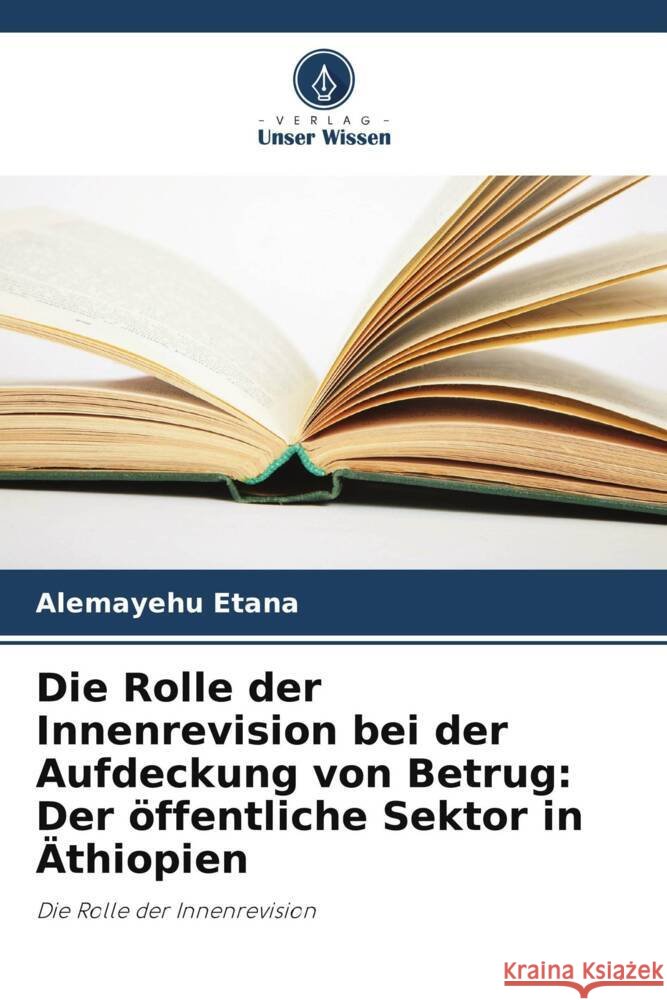 Die Rolle der Innenrevision bei der Aufdeckung von Betrug: Der ?ffentliche Sektor in ?thiopien Alemayehu Etana 9786207303632 Verlag Unser Wissen