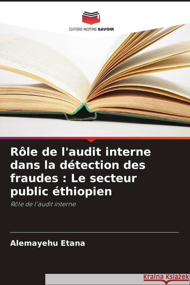 R?le de l'audit interne dans la d?tection des fraudes: Le secteur public ?thiopien Alemayehu Etana 9786207303663 Editions Notre Savoir