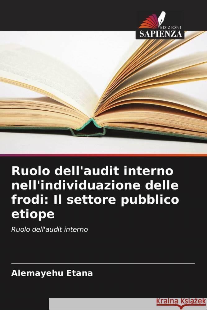 Ruolo dell'audit interno nell'individuazione delle frodi: Il settore pubblico etiope Alemayehu Etana 9786207303670 Edizioni Sapienza