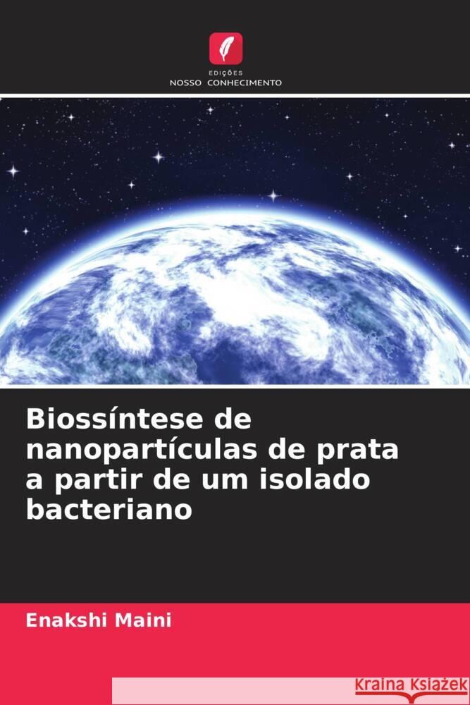 Bioss?ntese de nanopart?culas de prata a partir de um isolado bacteriano Enakshi Maini 9786207305476