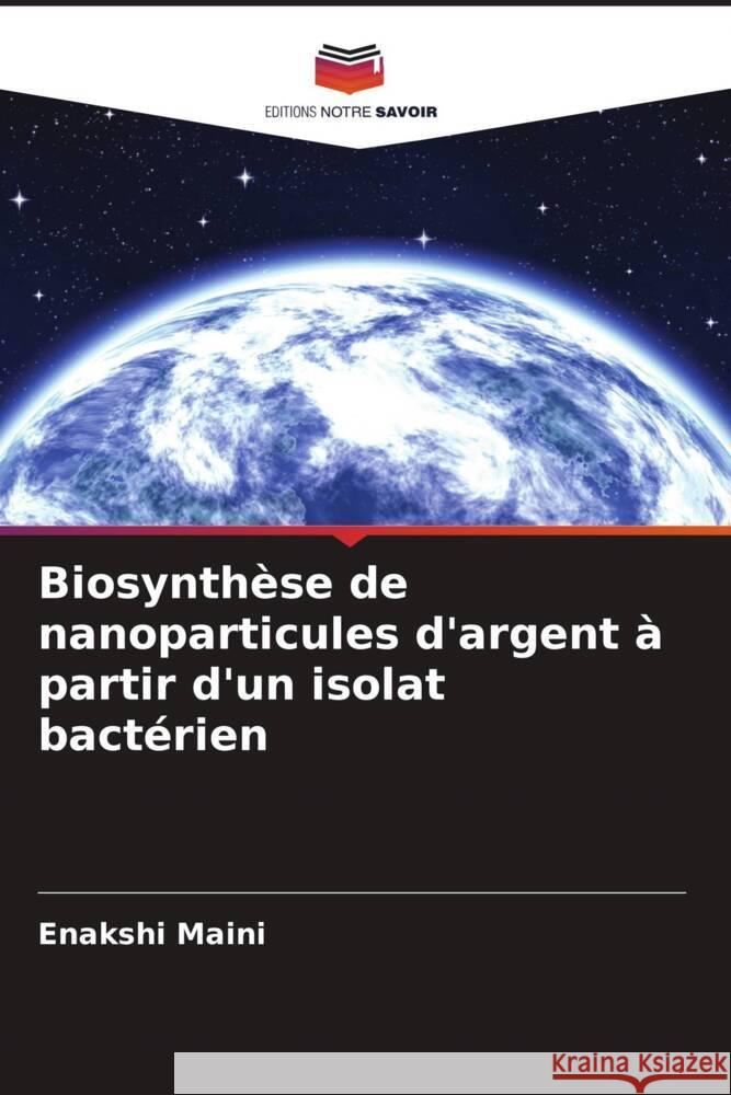 Biosynth?se de nanoparticules d'argent ? partir d'un isolat bact?rien Enakshi Maini 9786207305483