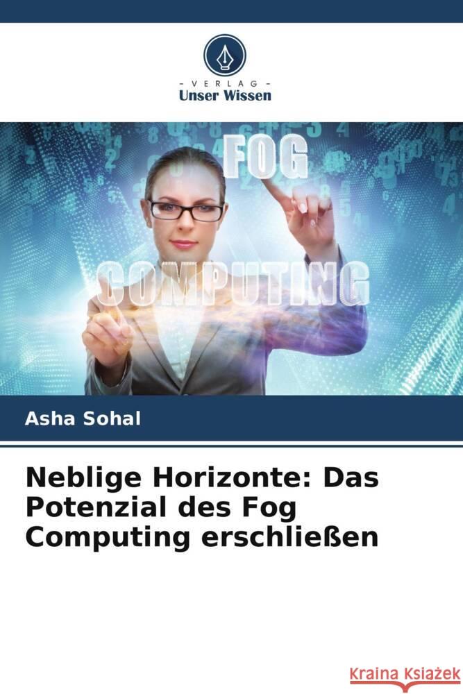 Neblige Horizonte: Das Potenzial des Fog Computing erschlie?en Asha Sohal 9786207308156 Verlag Unser Wissen