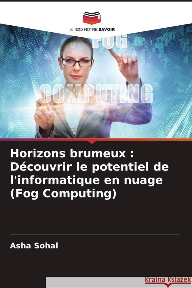 Horizons brumeux: D?couvrir le potentiel de l'informatique en nuage (Fog Computing) Asha Sohal 9786207308170 Editions Notre Savoir