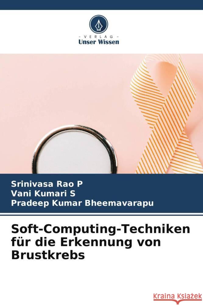 Soft-Computing-Techniken f?r die Erkennung von Brustkrebs Srinivasa Rao P Vani Kumari S Pradeep Kumar Bheemavarapu 9786207309955