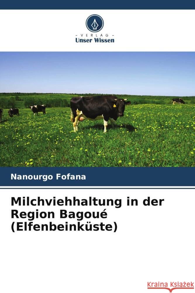 Milchviehhaltung in der Region Bagou? (Elfenbeink?ste) Nanourgo Fofana 9786207310357 Verlag Unser Wissen