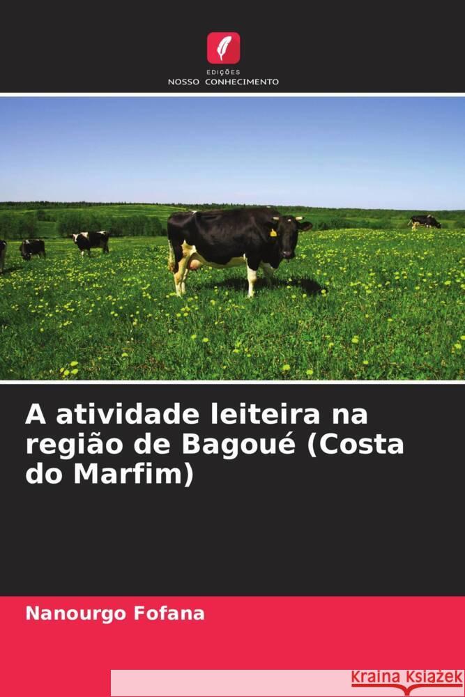 A atividade leiteira na regi?o de Bagou? (Costa do Marfim) Nanourgo Fofana 9786207310418 Edicoes Nosso Conhecimento