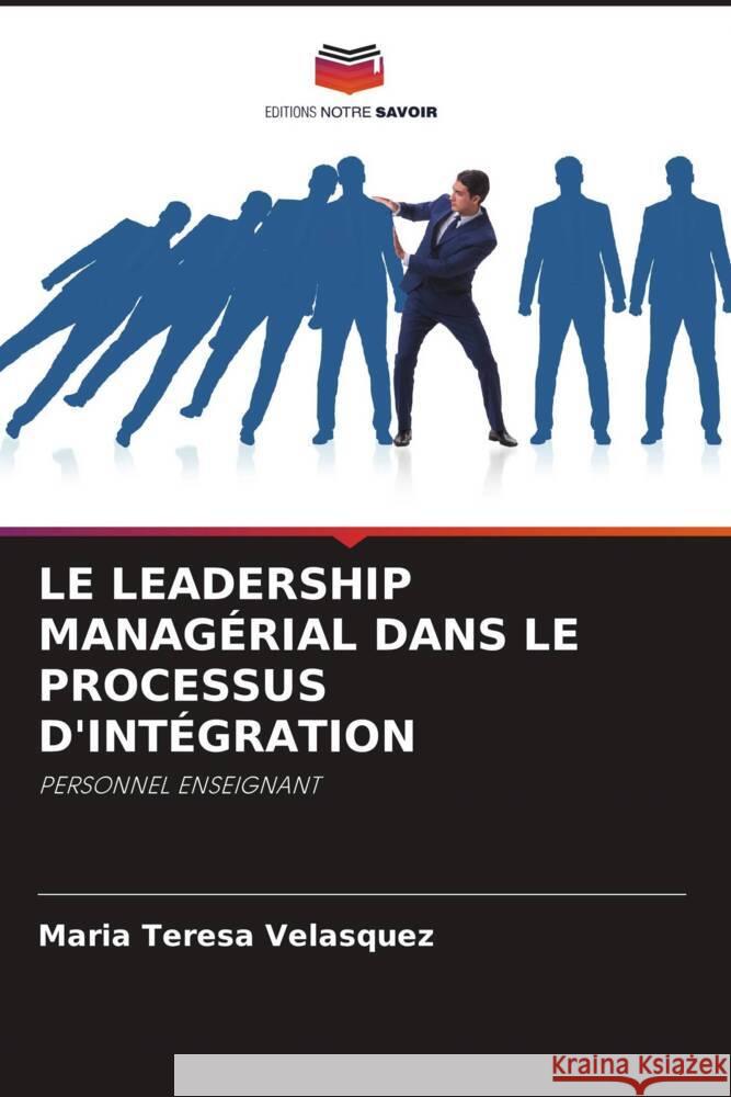 Le Leadership Manag?rial Dans Le Processus d'Int?gration Maria Teresa Velasquez 9786207311668