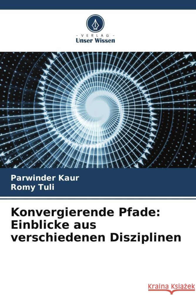 Konvergierende Pfade: Einblicke aus verschiedenen Disziplinen Parwinder Kaur Romy Tuli 9786207312818 Verlag Unser Wissen