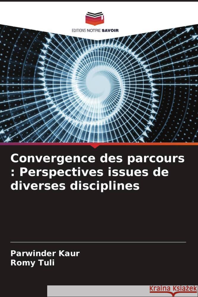 Convergence des parcours: Perspectives issues de diverses disciplines Parwinder Kaur Romy Tuli 9786207312894 Editions Notre Savoir