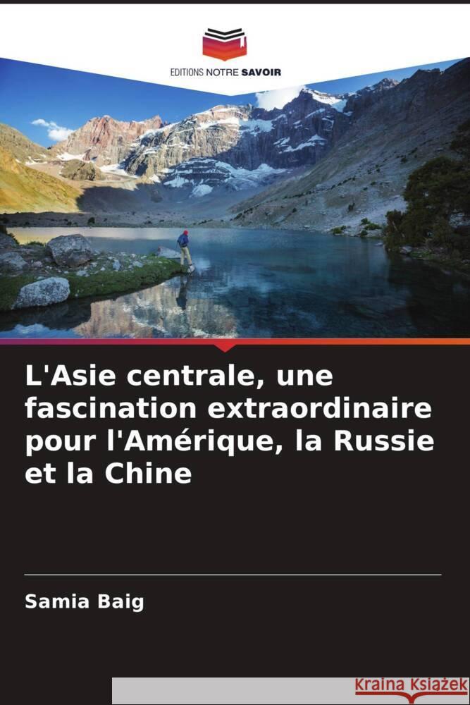 L'Asie centrale, une fascination extraordinaire pour l'Am?rique, la Russie et la Chine Samia Baig 9786207314973