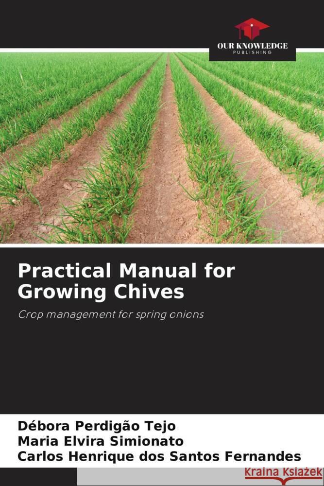 Practical Manual for Growing Chives D?bora Perdig? Maria Elvira Simionato Carlos Henrique Dos Santos Fernandes 9786207316175