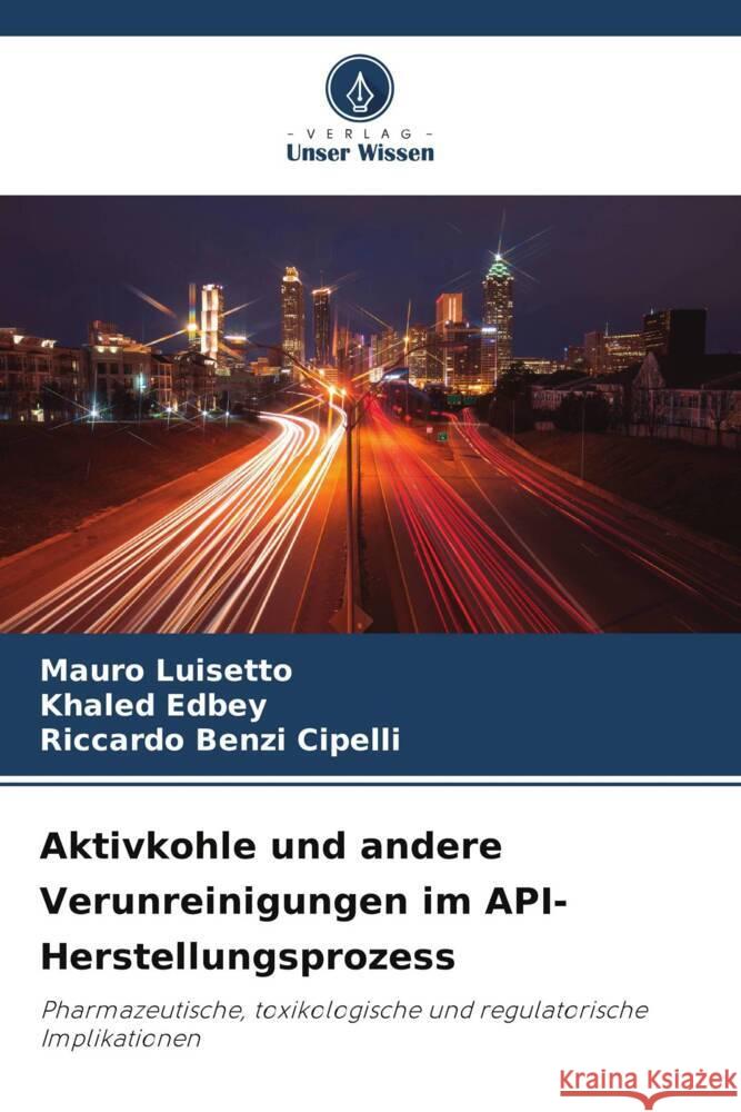 Aktivkohle und andere Verunreinigungen im API-Herstellungsprozess Mauro Luisetto Khaled Edbey Riccardo Benz 9786207318803 Verlag Unser Wissen