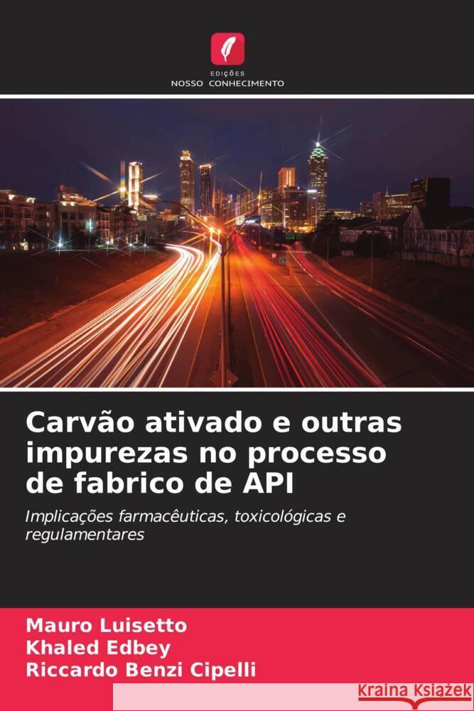 Carv?o ativado e outras impurezas no processo de fabrico de API Mauro Luisetto Khaled Edbey Riccardo Benz 9786207318841 Edicoes Nosso Conhecimento