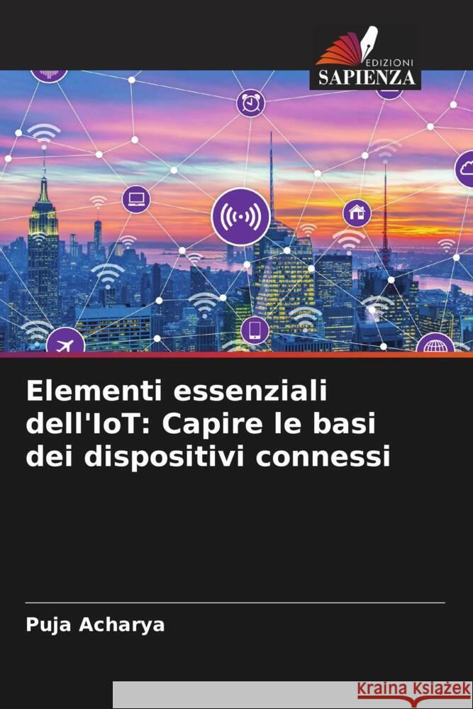 Elementi essenziali dell'IoT: Capire le basi dei dispositivi connessi Puja Acharya 9786207320196