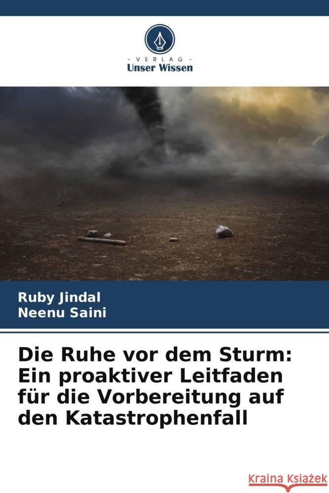 Die Ruhe vor dem Sturm: Ein proaktiver Leitfaden f?r die Vorbereitung auf den Katastrophenfall Ruby Jindal Neenu Saini 9786207321810 Verlag Unser Wissen