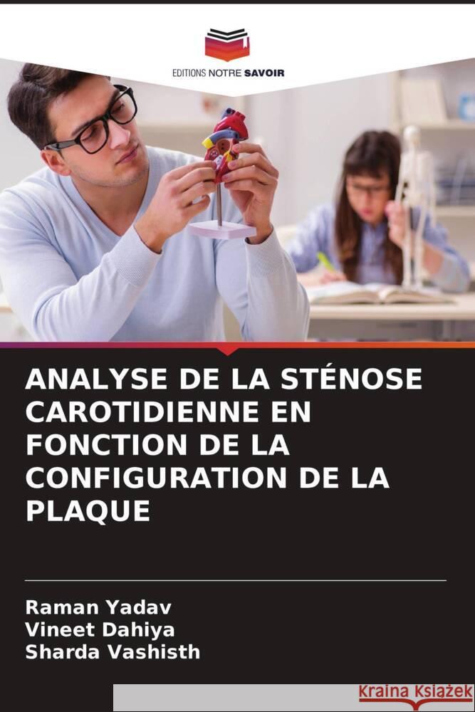 Analyse de la St?nose Carotidienne En Fonction de la Configuration de la Plaque Raman Yadav Vineet Dahiya Sharda Vashisth 9786207323340 Editions Notre Savoir