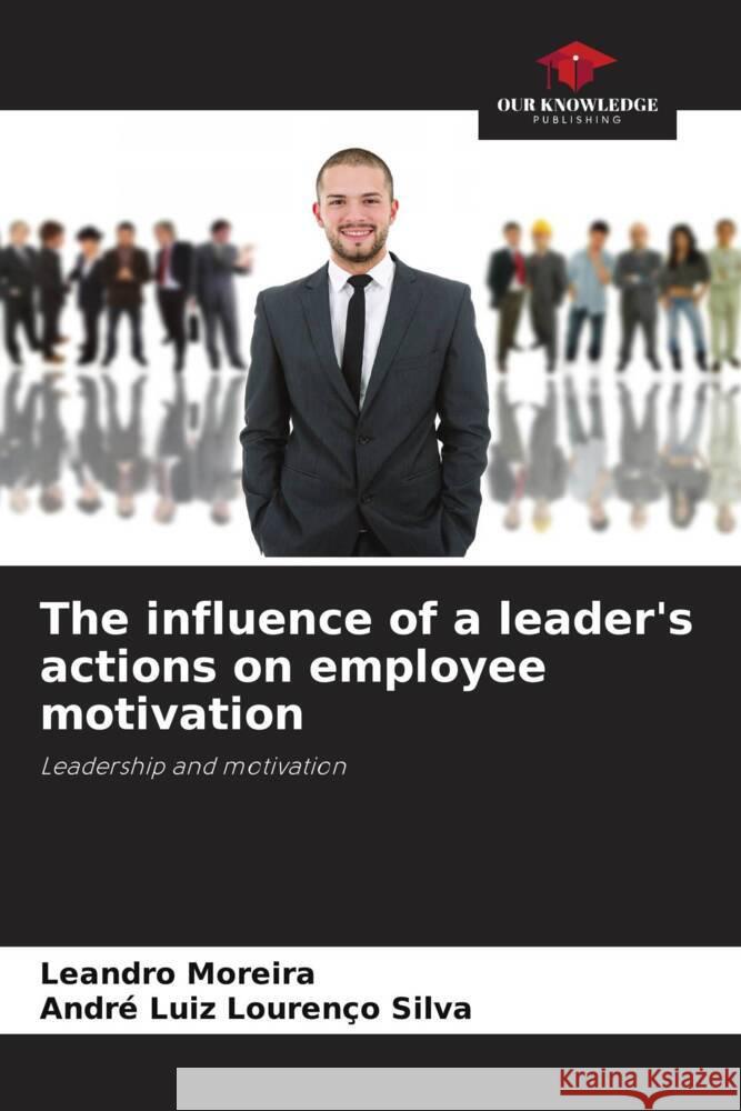 The influence of a leader's actions on employee motivation Leandro Moreira Andr? Luiz Louren?o Silva 9786207323883