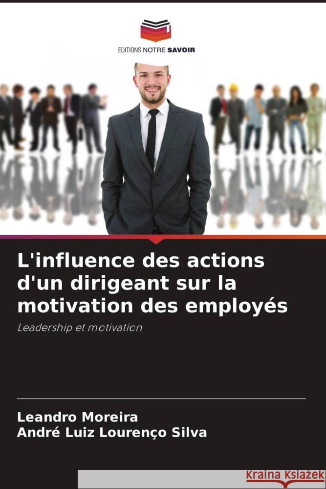 L'influence des actions d'un dirigeant sur la motivation des employ?s Leandro Moreira Andr? Luiz Louren?o Silva 9786207323913