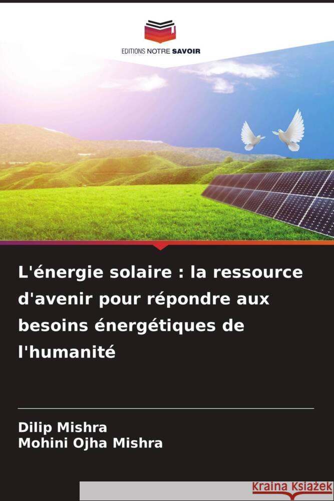 L'énergie solaire : la ressource d'avenir pour répondre aux besoins énergétiques de l'humanité Mishra, Dilip, Mishra, Mohini Ojha 9786207324965