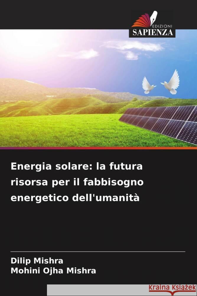 Energia solare: la futura risorsa per il fabbisogno energetico dell'umanità Mishra, Dilip, Mishra, Mohini Ojha 9786207324972