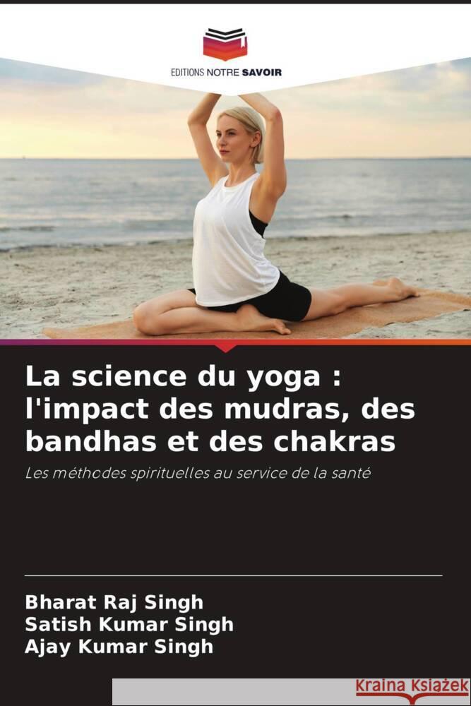 La science du yoga: l'impact des mudras, des bandhas et des chakras Bharat Raj Singh Satish Kumar Singh Ajay Kumar Singh 9786207324989