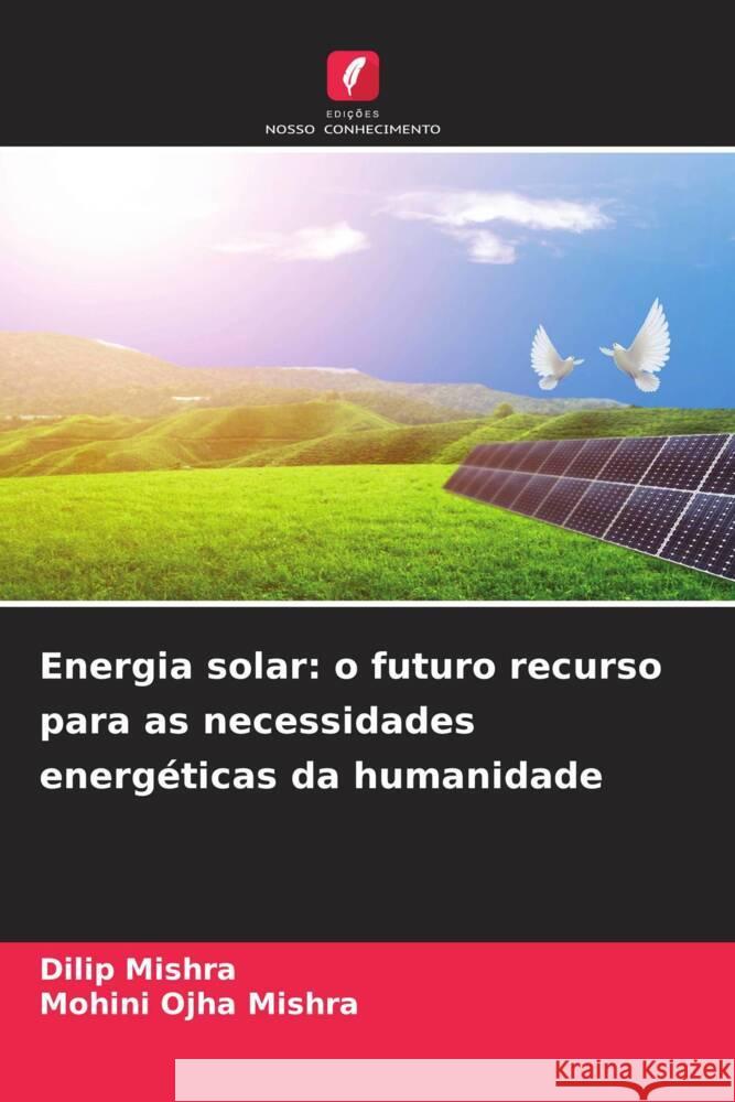 Energia solar: o futuro recurso para as necessidades energ?ticas da humanidade Dilip Mishra Mohini Ojha Mishra 9786207325009