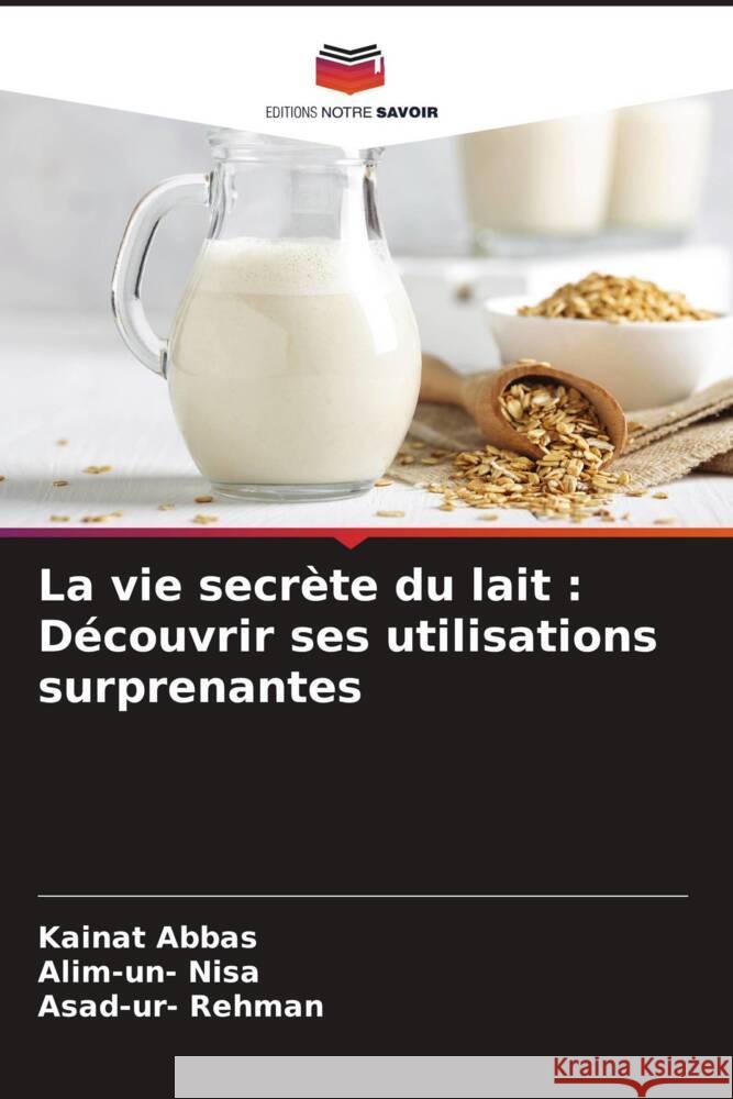 La vie secr?te du lait: D?couvrir ses utilisations surprenantes Kainat Abbas Alim-Un- Nisa Asad-Ur- Rehman 9786207325306