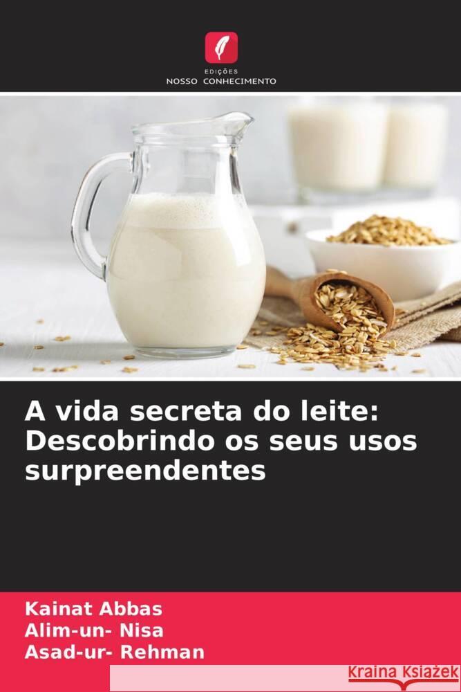 A vida secreta do leite: Descobrindo os seus usos surpreendentes Kainat Abbas Alim-Un- Nisa Asad-Ur- Rehman 9786207325320