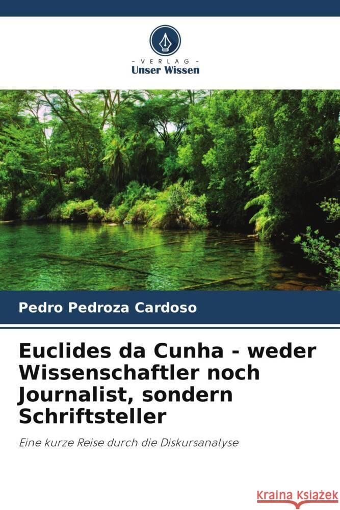 Euclides da Cunha - weder Wissenschaftler noch Journalist, sondern Schriftsteller Pedro Pedroza Cardoso 9786207325528