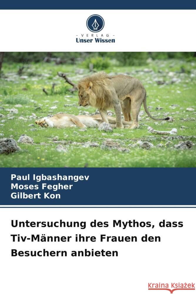 Untersuchung des Mythos, dass Tiv-M?nner ihre Frauen den Besuchern anbieten Paul Igbashangev Moses Fegher Gilbert Kon 9786207326907 Verlag Unser Wissen