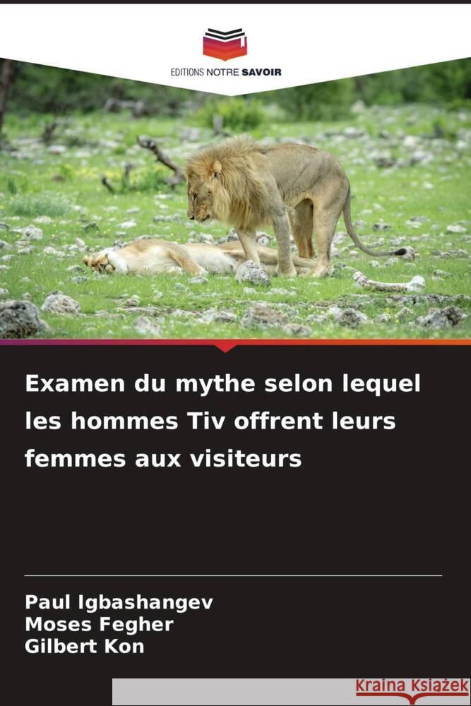 Examen du mythe selon lequel les hommes Tiv offrent leurs femmes aux visiteurs Paul Igbashangev Moses Fegher Gilbert Kon 9786207326921 Editions Notre Savoir