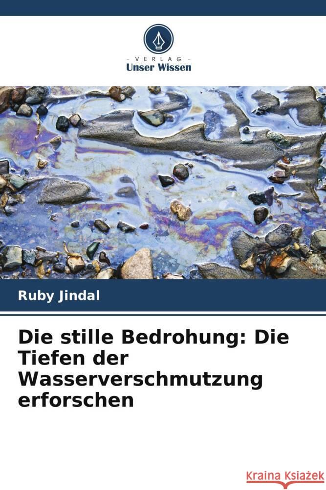 Die stille Bedrohung: Die Tiefen der Wasserverschmutzung erforschen Ruby Jindal 9786207335688