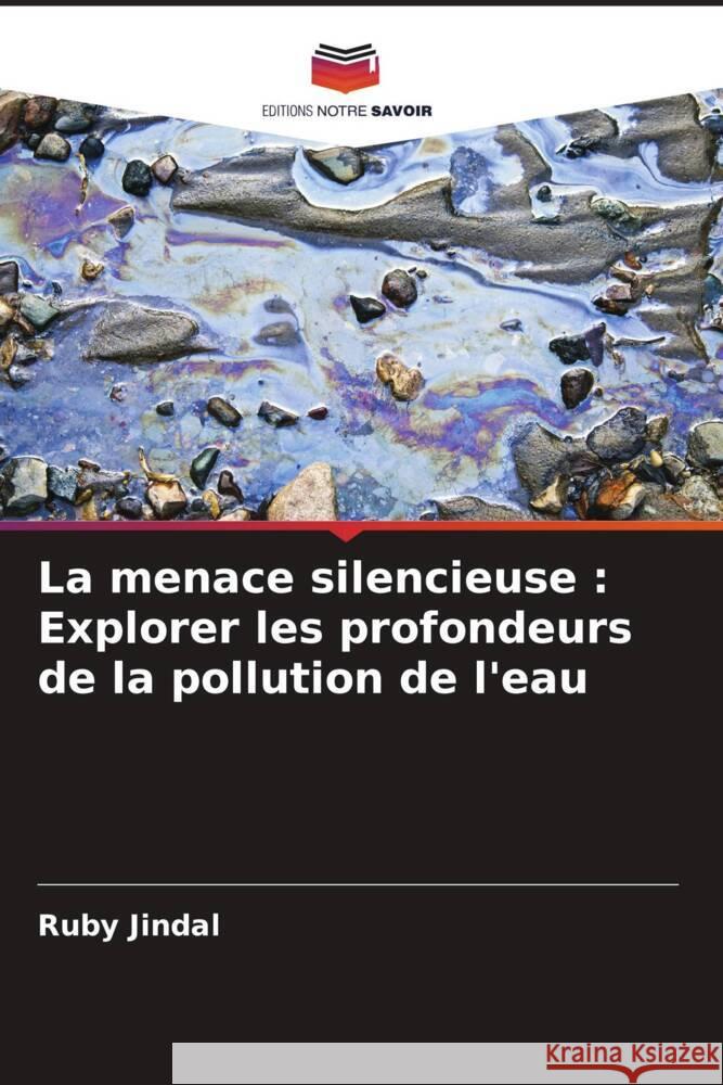 La menace silencieuse: Explorer les profondeurs de la pollution de l'eau Ruby Jindal 9786207335701 Editions Notre Savoir