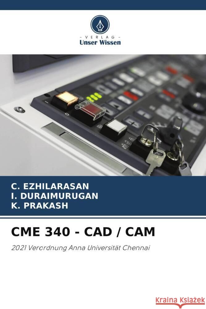 Cme 340 - CAD / CAM C. Ezhilarasan I. Duraimurugan K. Prakash 9786207336807 Verlag Unser Wissen