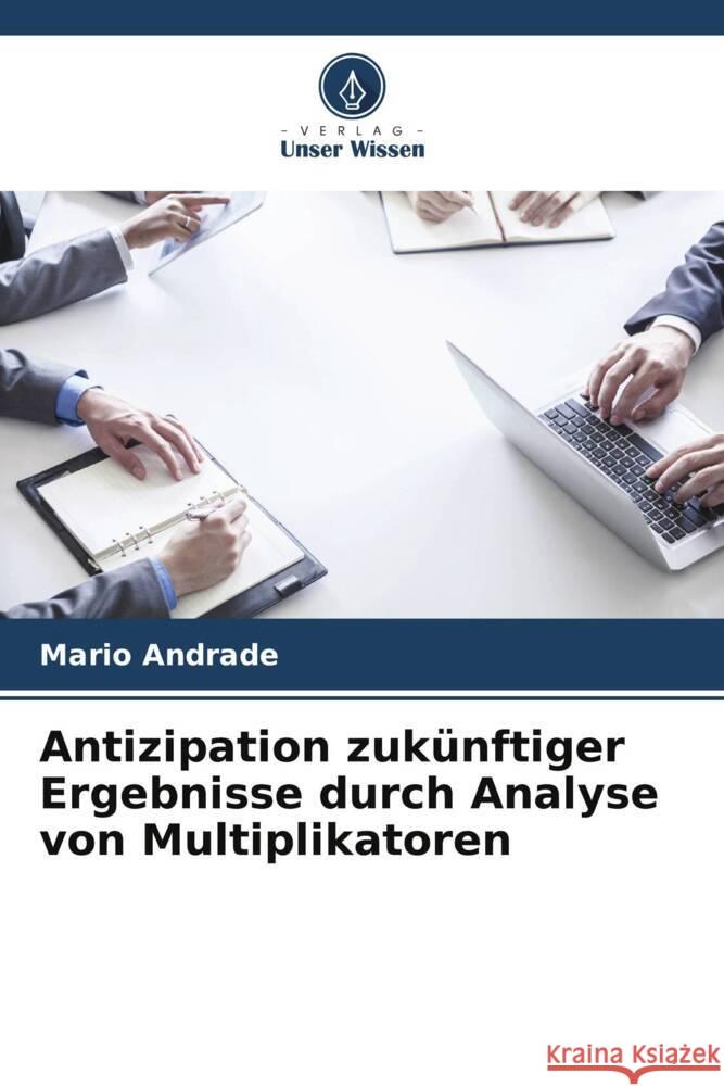 Antizipation zuk?nftiger Ergebnisse durch Analyse von Multiplikatoren Mario Andrade 9786207336951